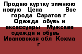 Продаю куртку зимнюю новую › Цена ­ 2 000 - Все города, Саратов г. Одежда, обувь и аксессуары » Мужская одежда и обувь   . Ивановская обл.,Кохма г.